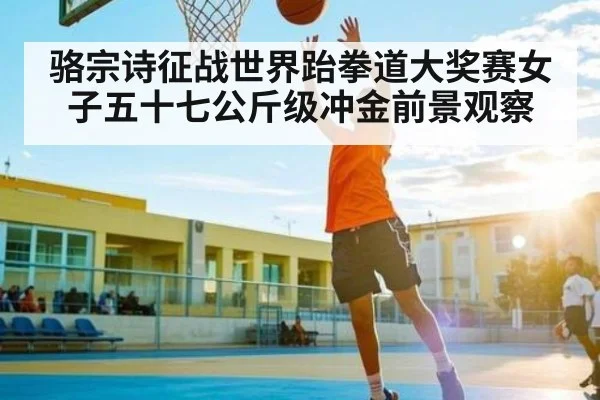 骆宗诗征战世界跆拳道大奖赛女子五十七公斤级冲金前景观察
