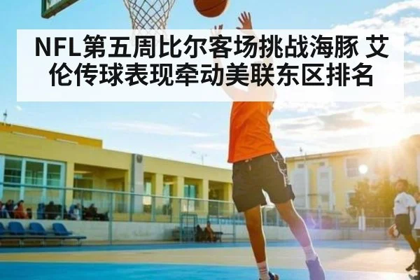 NFL第五周比尔客场挑战海豚 艾伦传球表现牵动美联东区排名