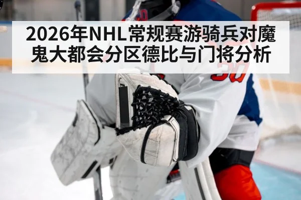 2026年NHL常规赛游骑兵对魔鬼大都会分区德比与门将分析