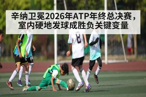 辛纳卫冕2026年ATP年终总决赛，室内硬地发球成胜负关键变量
