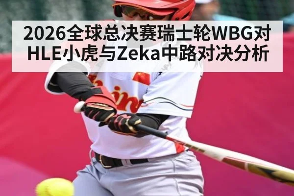 2026全球总决赛瑞士轮WBG对HLE小虎与Zeka中路对决分析